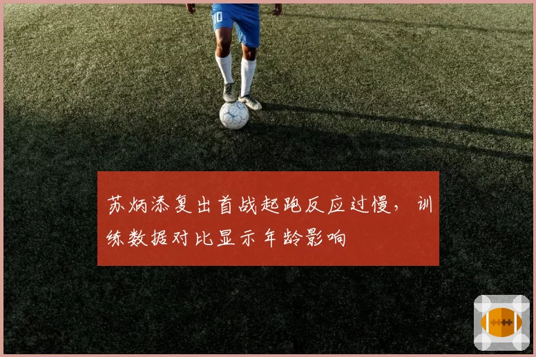 苏炳添复出首战起跑反应过慢，训练数据对比显示年龄影响