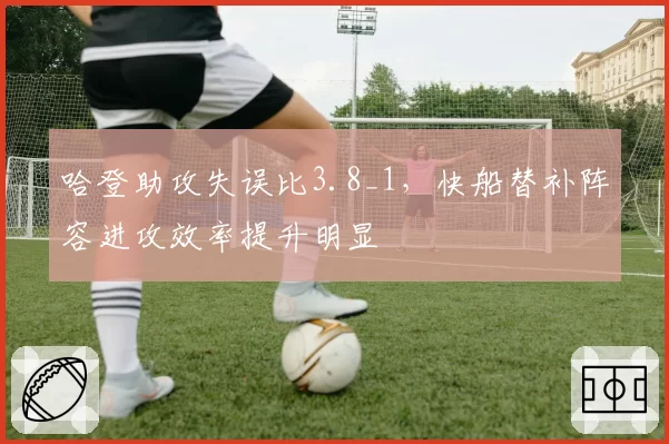 哈登助攻失误比3.8_1，快船替补阵容进攻效率提升明显
