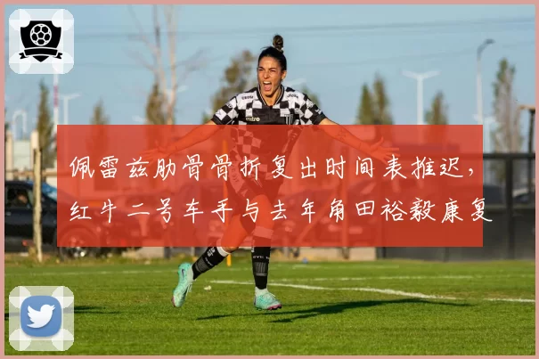佩雷兹肋骨骨折复出时间表推迟，红牛二号车手与去年角田裕毅康复速度对比