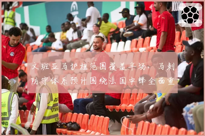 文班亚马护框范围覆盖半场，马刺防守体系预计围绕法国中锋全面重建