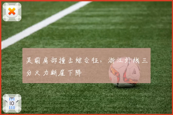 吴前肩部撞击综合征，浙江外线三分火力断崖下降