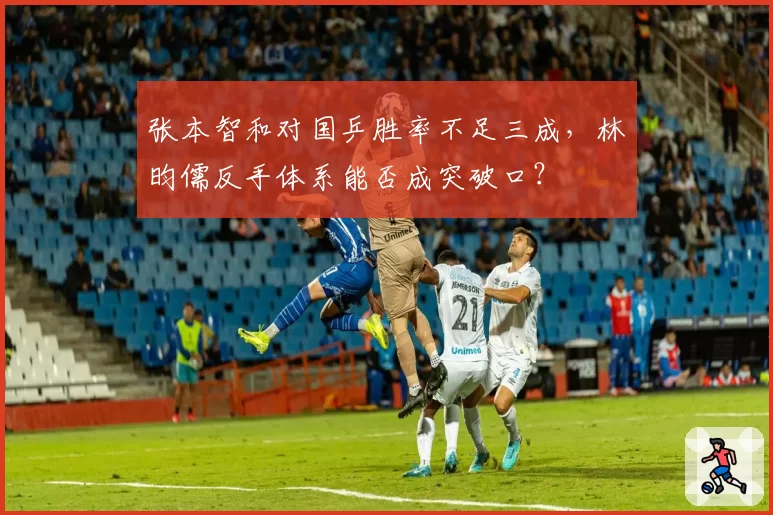张本智和对国乒胜率不足三成，林昀儒反手体系能否成突破口？